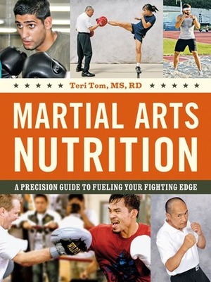 Martial Arts Nutrition: A Precision Guide to Fueling Your Fighting Edge by Teri Tom