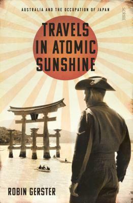 Travels in Atomic Sunshine: Australia and the Occupation of Japan by Robin Gerster