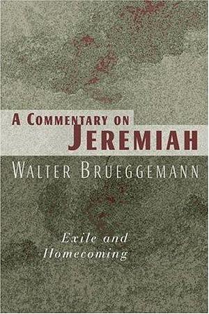 A Commentary on Jeremiah: Exile and Homecoming by Walter Brueggemann, Walter Brueggemann