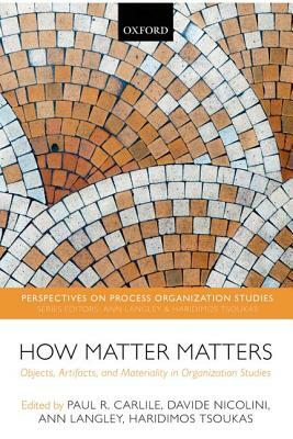 How Matter Matters: Objects, Artifacts, and Materiality in Organization Studies by Paul R. Carlile, Davide Nicolini, Ann Langley