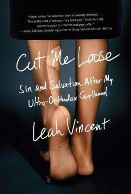 Cut Me Loose: Sin and Salvation After My Ultra-Orthodox Girlhood by Leah Vincent