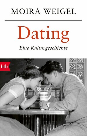 Dating - Eine Kulturgeschichte by Moira Weigel