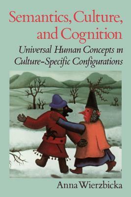 Semantics, Culture, and Cognition: Universal Human Concepts in Culture-Specific Configurations by Anna Wierzbicka