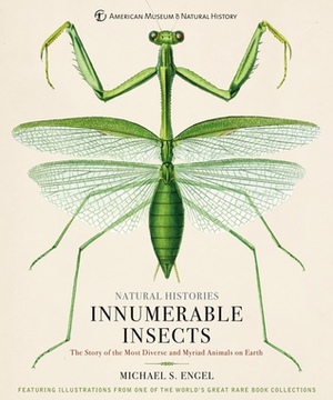 Innumerable Insects: The Story of the Most Diverse and Myriad Animals on Earth (Natural Histories) by Michael S. Engel