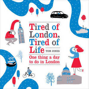 Tired of London, Tired of Life: One Thing A Day To Do in London by Tom Jones