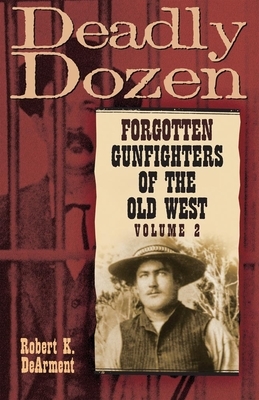 Deadly Dozen: Forgotten Gunfighters of the Old West, Vol. 2 by Robert K. Dearment