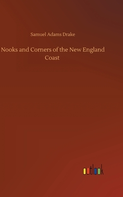 Nooks and Corners of the New England Coast by Samuel Adams Drake