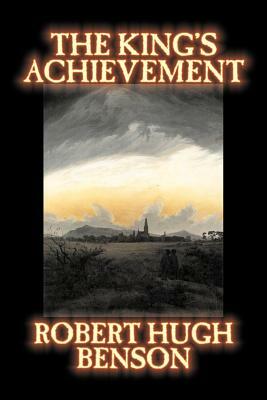 The King's Achievement by Robert Hugh Benson, Fiction, Literary, Christian, Science Fiction by Robert Hugh Benson