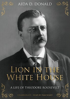 Lion in the White House: A Life of Theodore Roosevelt by Aida D. Donald