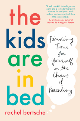 The Kids Are in Bed: Finding Time for Yourself in the Chaos of Parenting by Rachel Bertsche