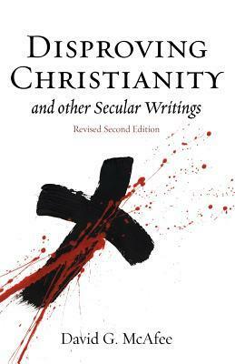 Disproving Christianity and Other Secular Writings by David G. McAfee