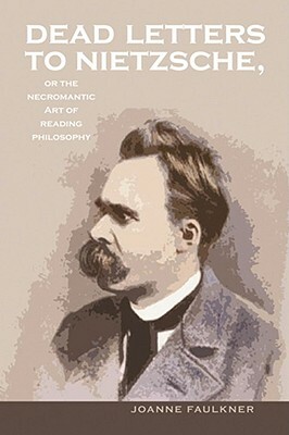 Dead Letters to Nietzsche, or the Necromantic Art of Reading Philosophy by Joanne Faulkner
