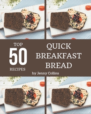 Top 50 Quick Breakfast Bread Recipes: Home Cooking Made Easy with Quick Breakfast Bread Cookbook! by Jenny Collins