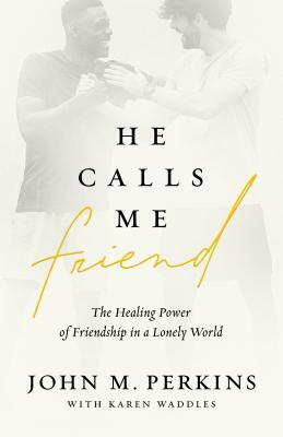 He Calls Me Friend: The Healing Power of Friendship in a Lonely World by John M. Perkins