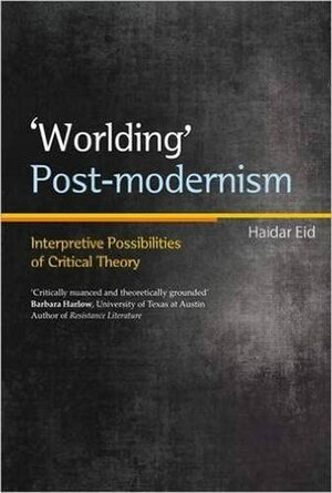 ‘Worlding' Postmodernism: Interpretive Possibilities of Critical Theory by Haidar Eid