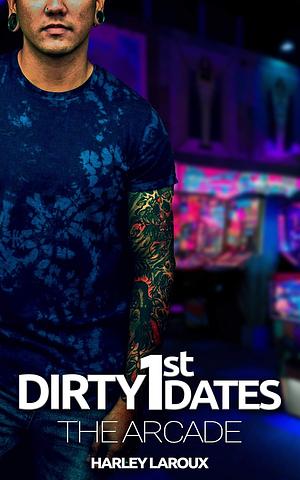 Dirty First Dates: The Arcade by Harley Laroux