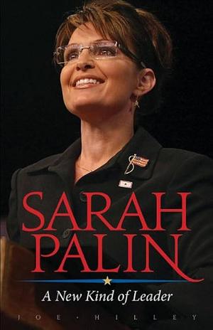 Sarah Palin: A New Kind of Leader by Joe Hilley, Joe Hilley