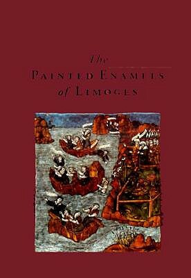 The Painted Enamels of Limoges: A Catalogue of the Collection of the Los Angeles County Museum of Art by Los Angeles County Museum of Art, Susan L. Caroselli