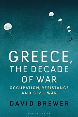 Greece, the Decade of War: Occupation, Resistance and Civil War by David Brewer