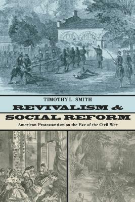 Revivalism and Social Reform: American Protestantism on the Eve of the Civil War by Timothy L. Smith