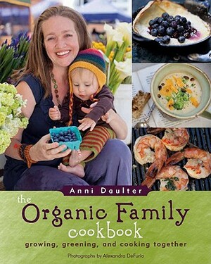 The Organic Family Cookbook: Growing, Greening, and Cooking Together by Anni Daulter