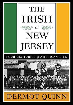The Irish in New Jersey: Four Centuries of American Life by Dermot Quinn