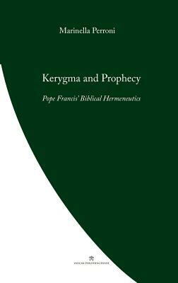 Kerygma and Prophecy: Pope Francis' Biblical Hermeneutics by Marinella Perroni