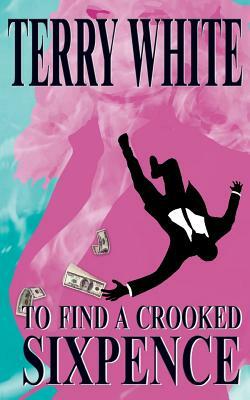 To Find A Crooked Sixpence by Terry White