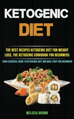 Ketogenic Diet: The Best Recipes Ketogenic Diet for Weight Loss, the Ketogenic Cookbook for Beginners (Your Essential Guide to Ketogen by Melissa Brown