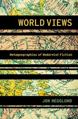 World Views: Metageographies of Modernist Fiction by Jon Hegglund