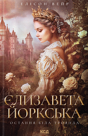 Єлизавета Йоркська. Остання Біла троянда by Alison Weir