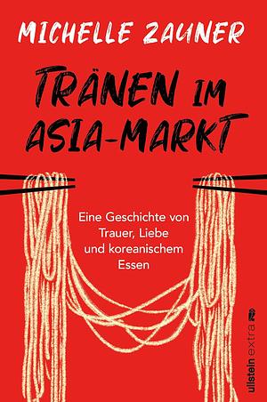 Tränen im Asia-Markt: Eine Geschichte von Trauer, Liebe und koreanischem Essen | Ein lebensbejahendes und berührendes Memoir von der Musikerin hinter Japanese Breakfast by Michelle Zauner, Corinna Rodewald