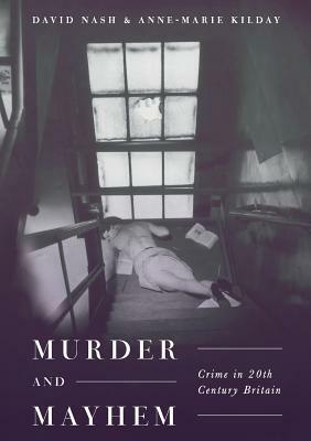 Murder and Mayhem: Crime in Twentieth-Century Britain by Anne-Marie Kilday, David Nash