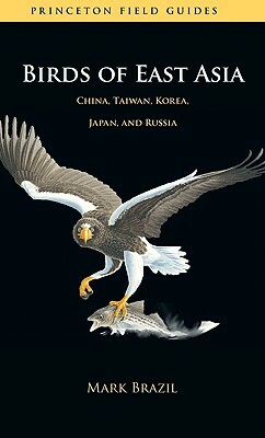 Birds of East Asia: China, Taiwan, Korea, Japan, and Russia by Mark Brazil