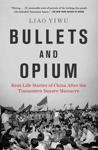 Bullets and Opium: Real-Life Stories of China After the Tiananmen Square Massacre by Liao Yiwu