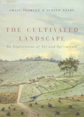 The Cultivated Landscape: An Exploration of Art and Agriculture by Judith Nasby, Craig Pearson