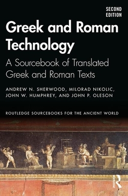 Greek and Roman Technology: A Sourcebook of Translated Greek and Roman Texts by Milorad Nikolic, Andrew N. Sherwood, John W. Humphrey