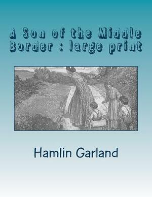 A Son of the Middle Border: large print by Hamlin Garland