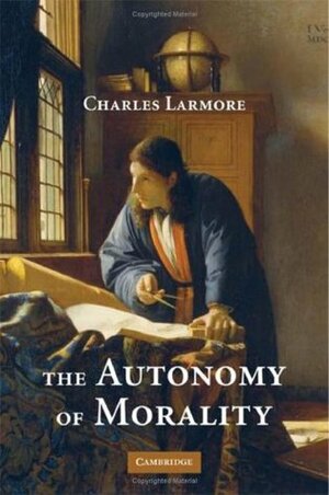 The Autonomy of Morality by Charles Larmore