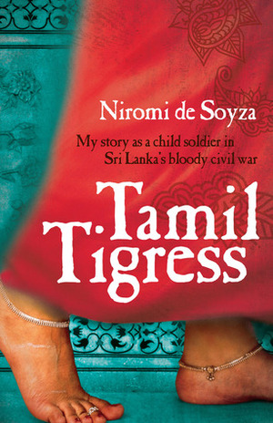 Tamil Tigress: My Story As a Child Soldier in Sri Lanka's Bloody Civil War by Niromi de Soyza