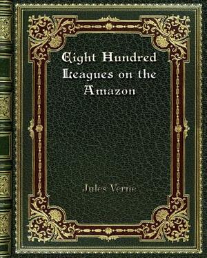 Eight Hundred Leagues on the Amazon by Jules Verne