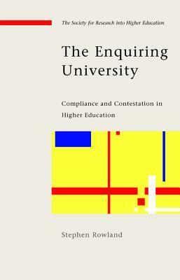 The Enquiring University: Compliance and Contestation in Higher Education by Stephen Rowland