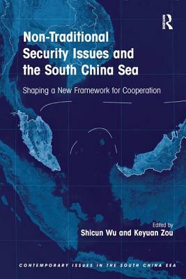 Non-Traditional Security Issues and the South China Sea: Shaping a New Framework for Cooperation. Edited by Shicun Wu, Keyuan Zou by Keyuan Zou, Shicun Wu