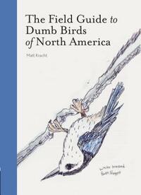 The Field Guide to Dumb Birds of North America by Matt Kracht