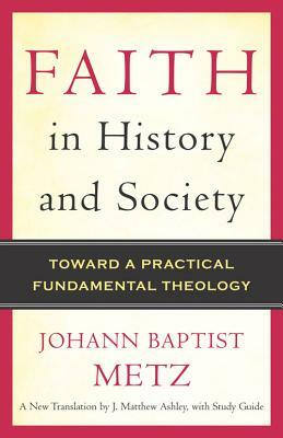 Faith in History and Society: Toward a Practical Fundamental Theology by Johann Baptist Metz