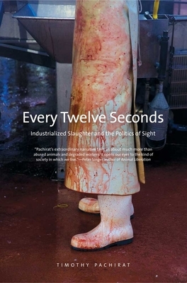 Every Twelve Seconds: Industrialized Slaughter and the Politics of Sight by Timothy Pachirat