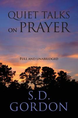 Quiet Talks on Prayer: Full and Unabridged by S. D. Gordon