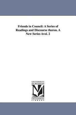 Friends in Council: A Series of Readings and Discourse Theron. a New Series Avol. 2 by Arthur Helps