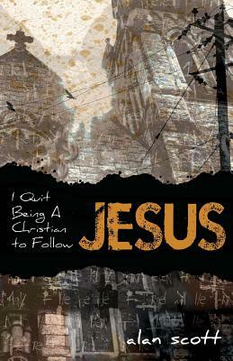 I Quit Being A Christian To Follow Jesus by Alan Scott