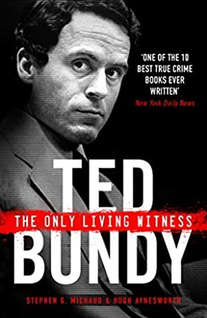 Ted Bundy: The Only Living Witness: hailed as the best true crime book ever written by Stephen G. Michaud, Hugh Aynesworth